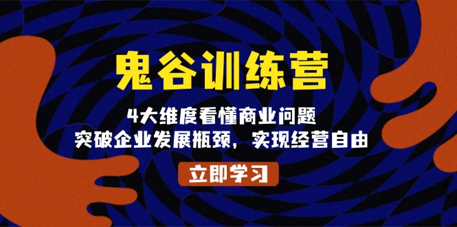 鬼 谷 训 练 营，4大维度看懂商业问题，突破企业发展瓶颈，实现经营自由-学长代码-毕业设计源码网