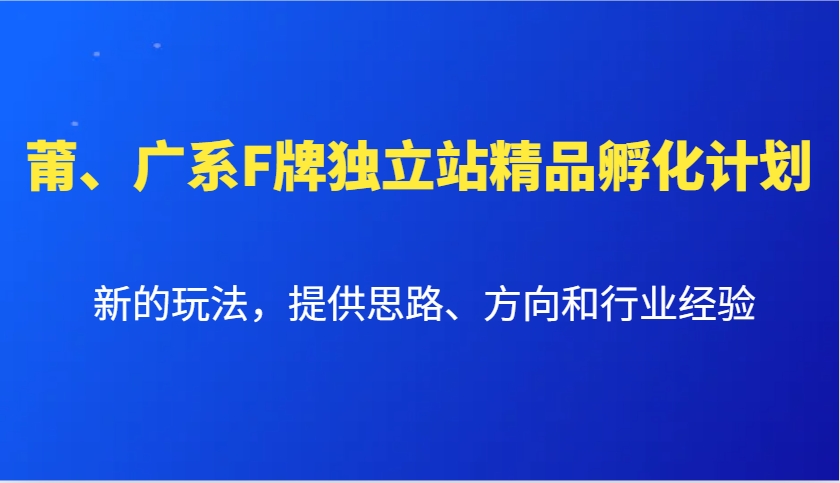 莆、广系F牌独立站精品孵化计划，新的玩法，提供思路、方向和行业经验-学长代码-毕业设计源码网