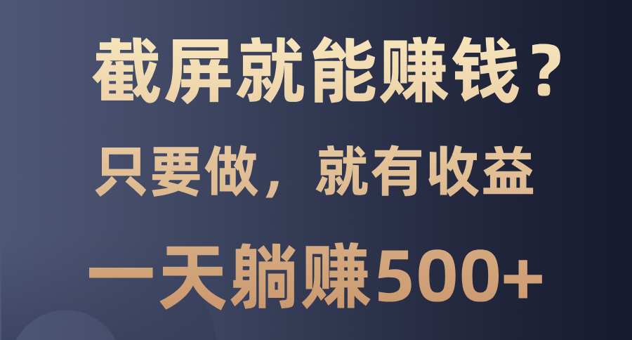 截屏就能赚钱？0门槛，只要做，100%有收益的一个项目，一天躺赚500+-学长代码-毕业设计源码网