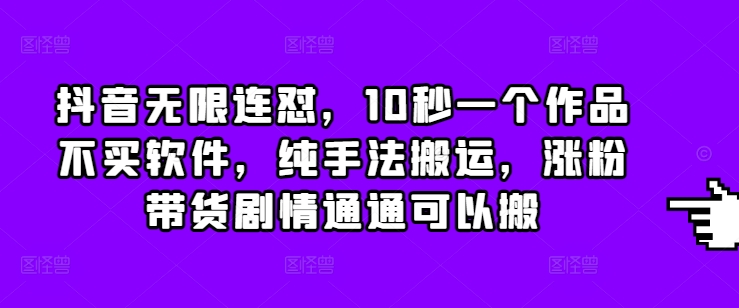 抖音无限连怼，10秒一个作品不买软件，纯手法搬运，涨粉带货剧情通通可以搬-学长代码-毕业设计源码网