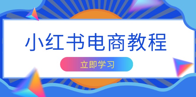 小红书电商教程，掌握帐号定位与内容创作技巧，打造爆款，实现商业变现-学长代码-毕业设计源码网