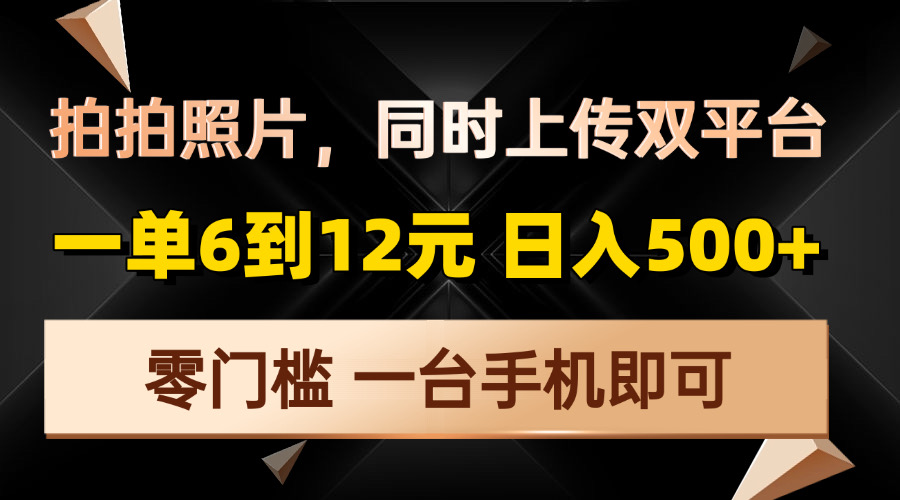 拍拍照片，同时上传双平台，一单6到12元，轻轻松松日入500+，零门槛，…-学长代码-毕业设计源码网