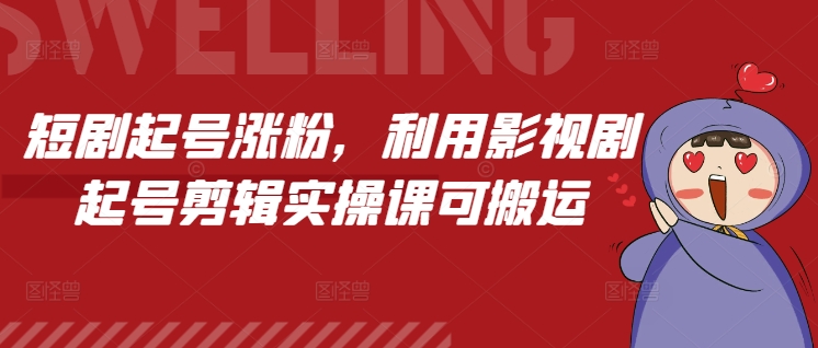 短剧起号涨粉，利用影视剧起号剪辑实操课可搬运-学长代码-毕业设计源码网