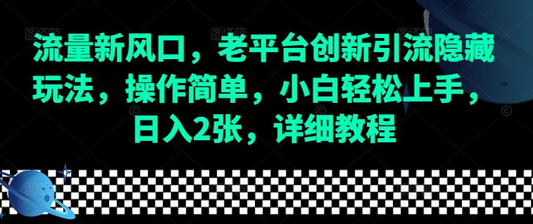 流量新风口，老平台创新引流隐藏玩法，操作简单，小白轻松上手，日入2张，详细教程-学长代码-毕业设计源码网