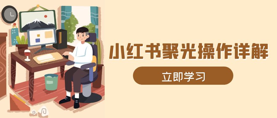 小红书聚光操作详解，涵盖素材、开户、定位、计划搭建等全流程实操-学长代码-毕业设计源码网