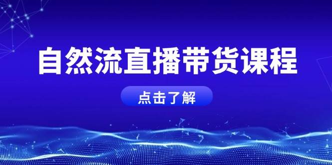 自然流直播带货课程，结合微付费起号，打造运营主播，提升个人能力-学长代码-毕业设计源码网