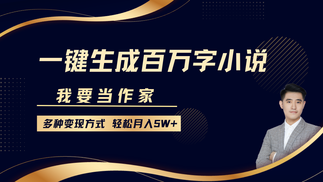 我要当作家，一键生成百万字小说，多种变现方式，轻松月入5W+-学长代码-毕业设计源码网