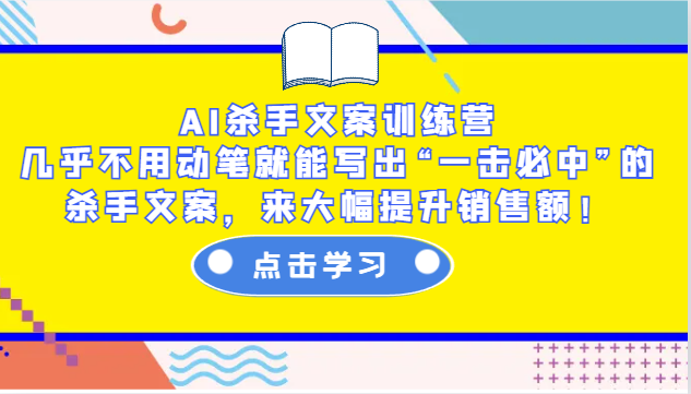 AI杀手文案训练营：几乎不用动笔就能写出“一击必中”的杀手文案，来大幅提升销售额！-学长代码-毕业设计源码网