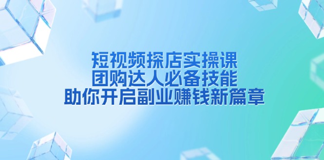 短视频探店实操课，团购达人必备技能，助你开启副业赚钱新篇章-学长代码-毕业设计源码网