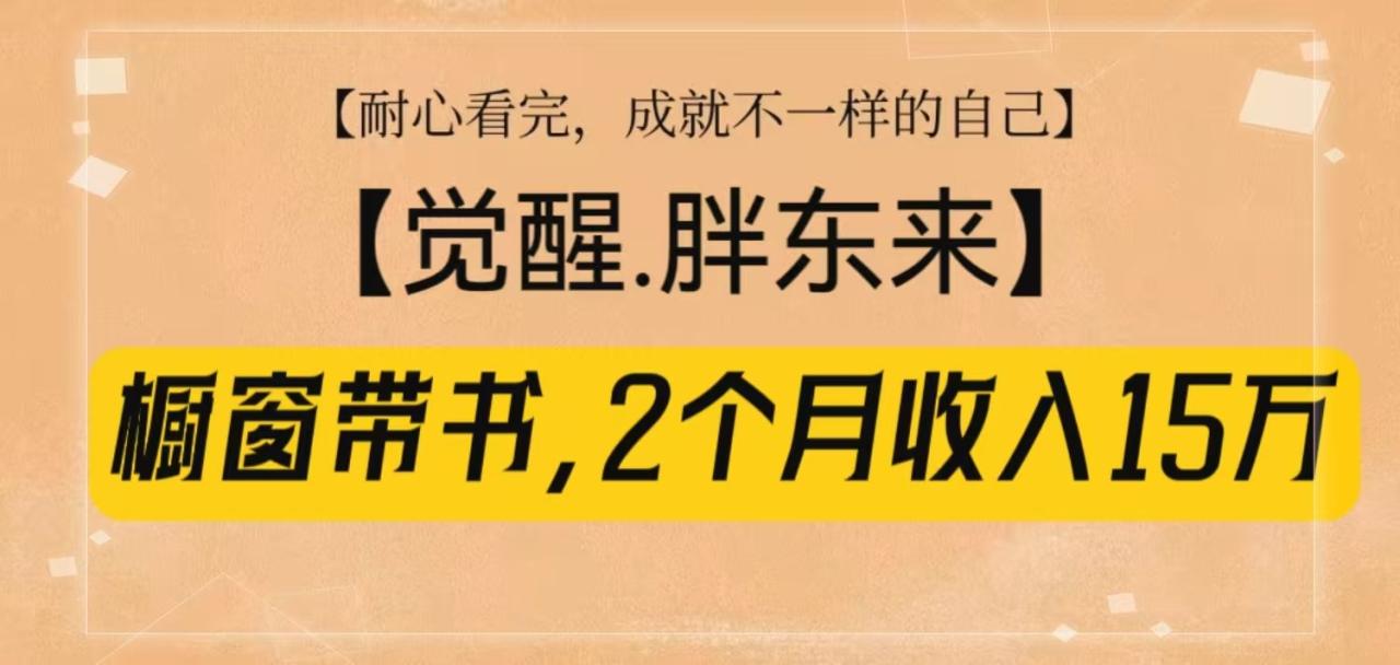 橱窗带书《觉醒，胖东来》，2个月收入15W，没难度只照做！-学长代码-毕业设计源码网