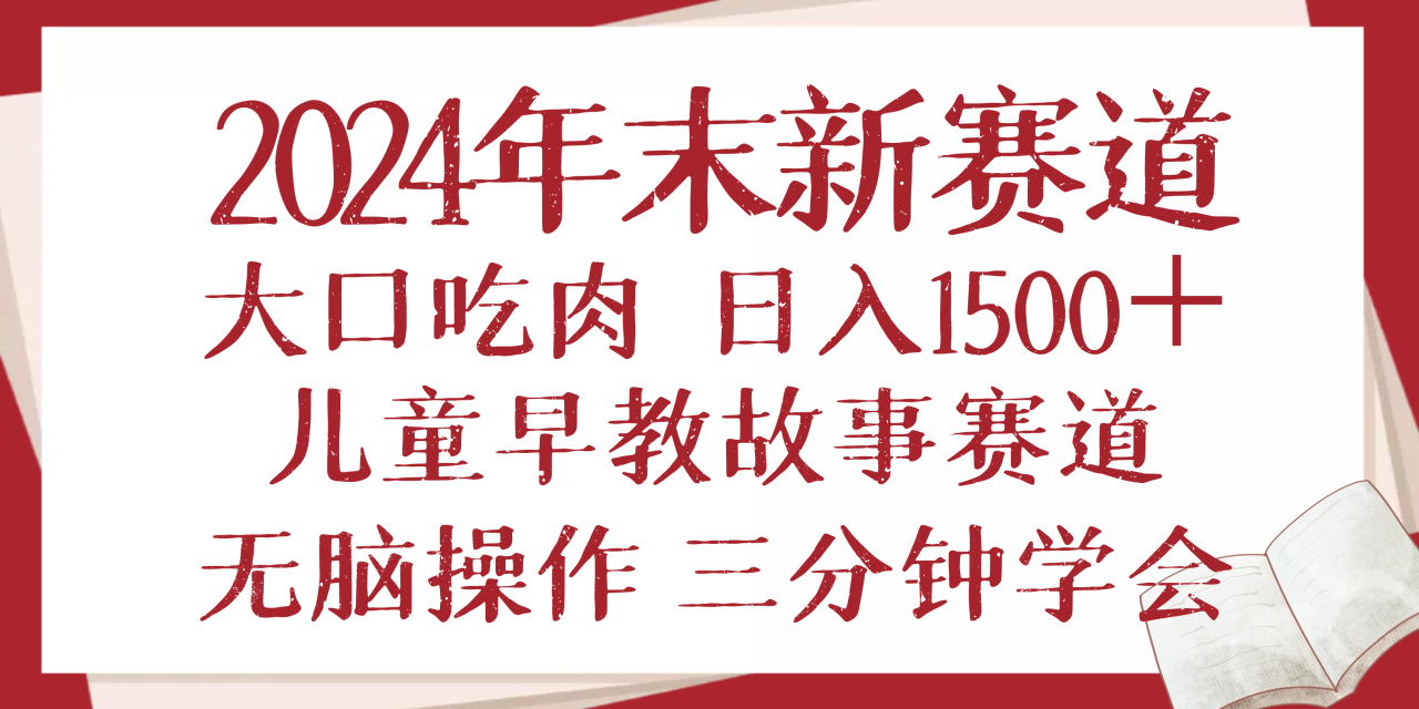 2024年末新早教儿童故事新赛道，大口吃肉，日入1500+,无脑操作，三分钟…-学长代码-毕业设计源码网