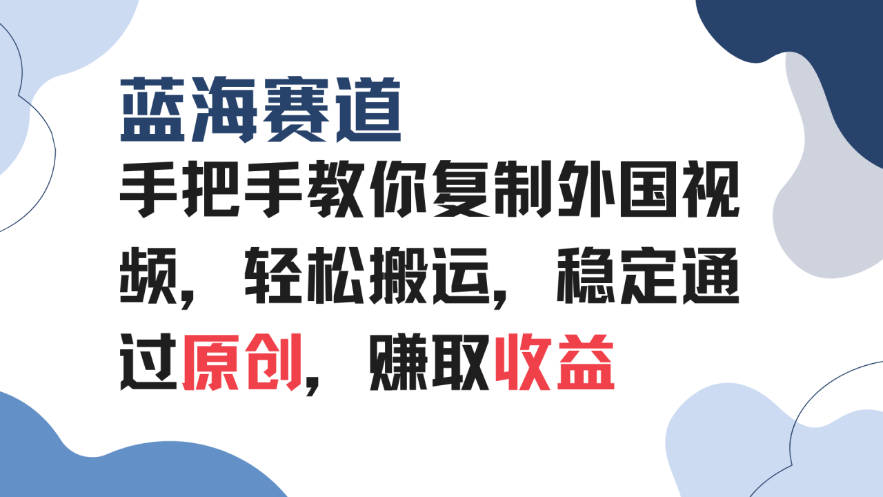 手把手教你复制外国视频，轻松搬运，蓝海赛道稳定通过原创，赚取收益-学长代码-毕业设计源码网