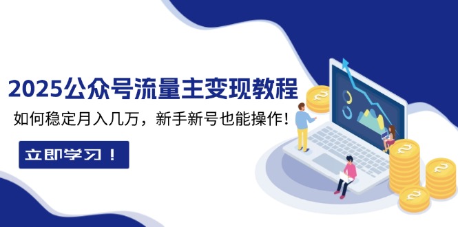 2025众公号流量主变现教程：如何稳定月入几万，新手新号也能操作-学长代码-毕业设计源码网