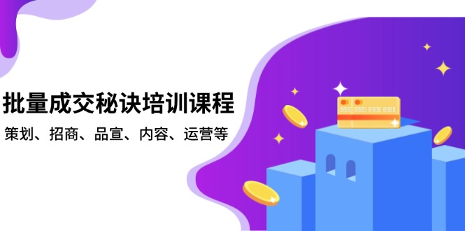 批量成交秘诀培训课程，策划、招商、品宣、内容、运营等-学长代码-毕业设计源码网