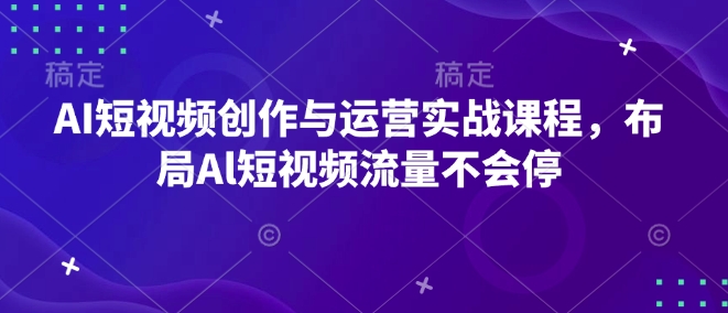 AI短视频创作与运营实战课程，布局Al短视频流量不会停-学长代码-毕业设计源码网