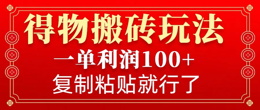 得物搬砖无门槛玩法，一单利润100+，无脑操作会复制粘贴就行-学长代码-毕业设计源码网