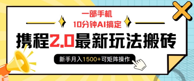 一部手机10分钟AI搞定，携程2.0最新玩法搬砖，新手月入1500+可矩阵操作-学长代码-毕业设计源码网