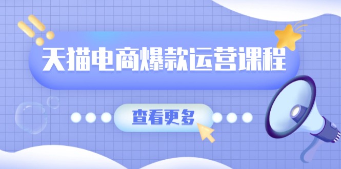 天猫电商爆款运营课程，爆款卖点提炼与流量实操，多套模型全面学习-学长代码-毕业设计源码网