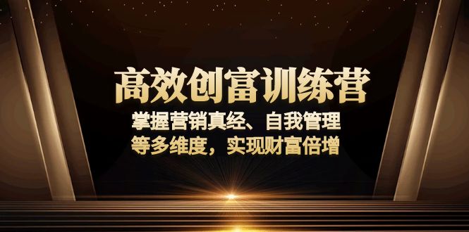 高效创富训练营：掌握营销真经、自我管理等多维度，实现财富倍增-学长代码-毕业设计源码网