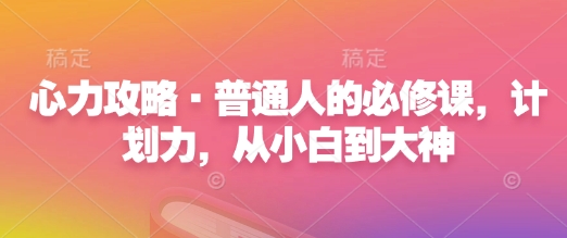 心力攻略·普通人的必修课，计划力，从小白到大神-学长代码-毕业设计源码网