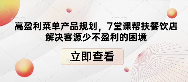 高盈利菜单产品规划，7堂课帮扶餐饮店解决客源少不盈利的困境-学长代码-毕业设计源码网