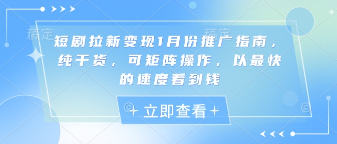 短剧拉新变现1月份推广指南，纯干货，可矩阵操作，以最快的速度看到钱-学长代码-毕业设计源码网