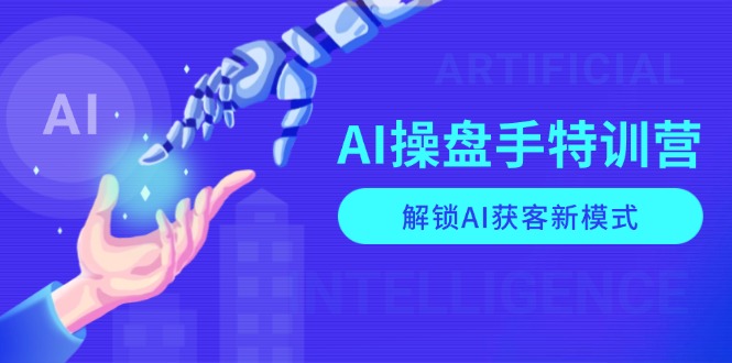 AI-操盘手特训营，解锁AI获客新模式，全面掌握AI商业应用与提示词技巧-学长代码-毕业设计源码网