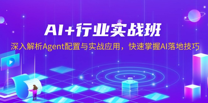 AI+行业实战班，深入解析Agent配置与实战应用，快速掌握AI落地技巧-学长代码-毕业设计源码网