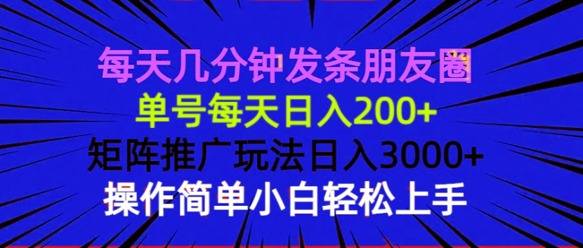 每天几分钟发条朋友圈 单号每天日入200+ 矩阵推广玩法日入3000+ 操作简…-学长代码-毕业设计源码网