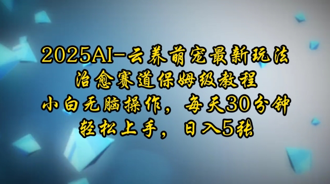 2025AI云养萌宠最新玩法，治愈赛道保姆级教程，每天30分钟，-学长代码-毕业设计源码网